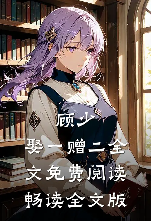 顾少,娶一赠二全文免费阅读畅读全文版