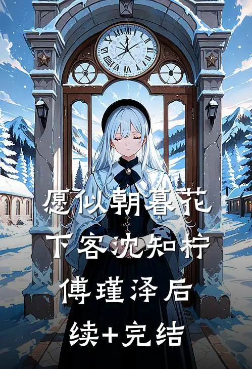 愿似朝暮花下客沈知柠傅瑾泽后续+完结