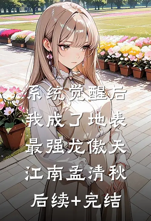 系统觉醒后，我成了地表最强龙傲天江南孟清秋后续+完结