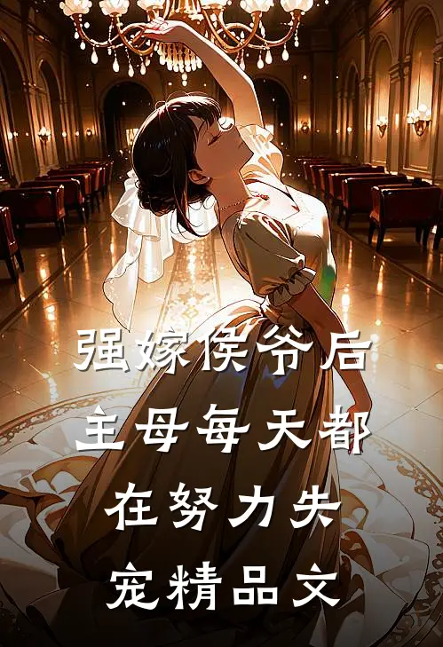 强嫁侯爷后，主母每天都在努力失宠精品文
