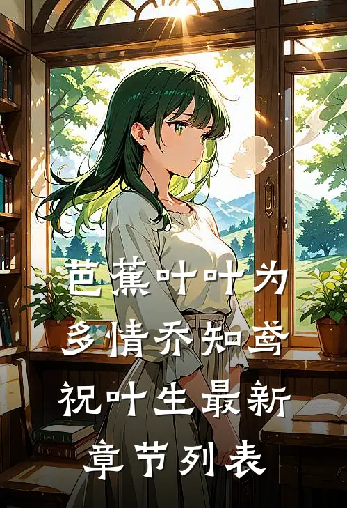 芭蕉叶叶为多情乔知鸢祝叶生最新章节列表