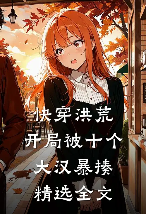 快穿洪荒：开局被十个大汉暴揍精选全文