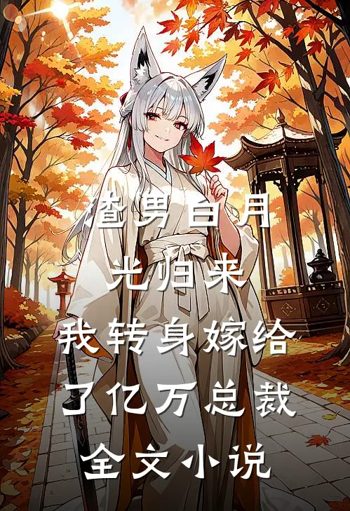 渣男白月光归来，我转身嫁给了亿万总裁全文小说