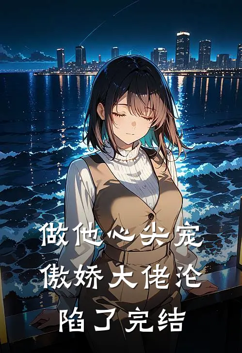 做他心尖宠,傲娇大佬沦陷了完结没