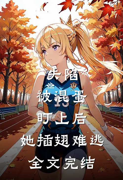 失陷被混蛋盯上后,她插翅难逃全文完结免费阅读