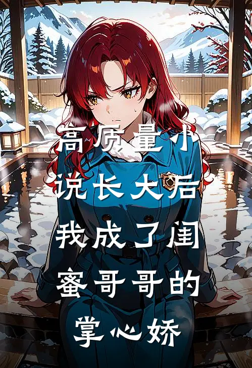 高质量小说长大后，我成了闺蜜哥哥的掌心娇