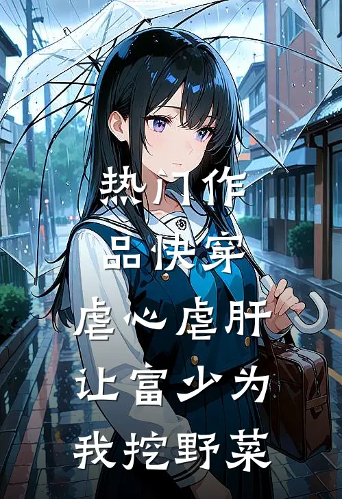 热门作品快穿：虐心虐肝，让富少为我挖野菜