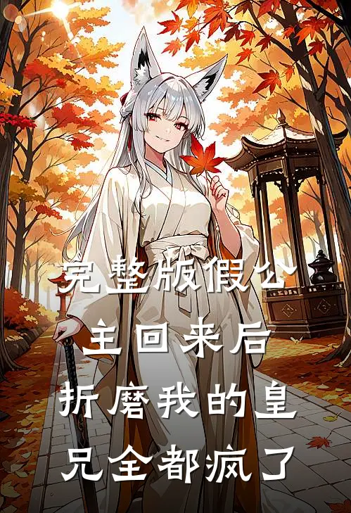完整版假公主回来后，折磨我的皇兄全都疯了