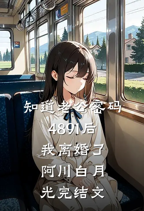 知道老公密码4891后，我离婚了阿川白月光完结文