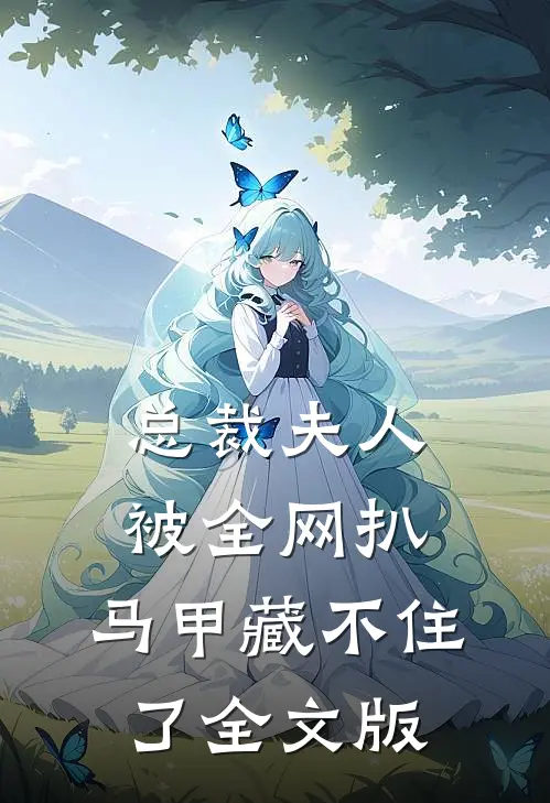 总裁夫人被全网扒，马甲藏不住了全文版