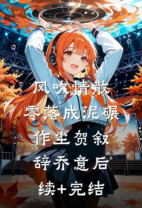 风吹情散，零落成泥碾作尘贺叙辞乔意后续+完结