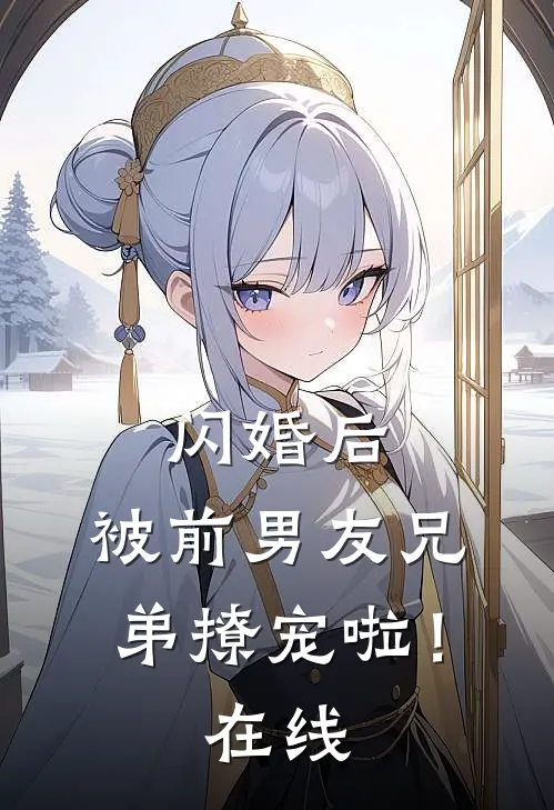 闪婚后,被前男友兄弟撩宠啦!在线阅读