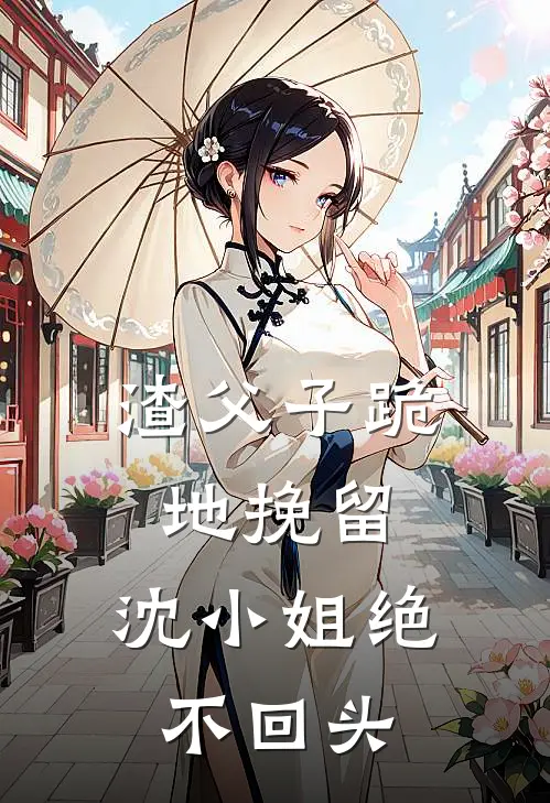 渣父子跪地挽留，沈小姐绝不回头