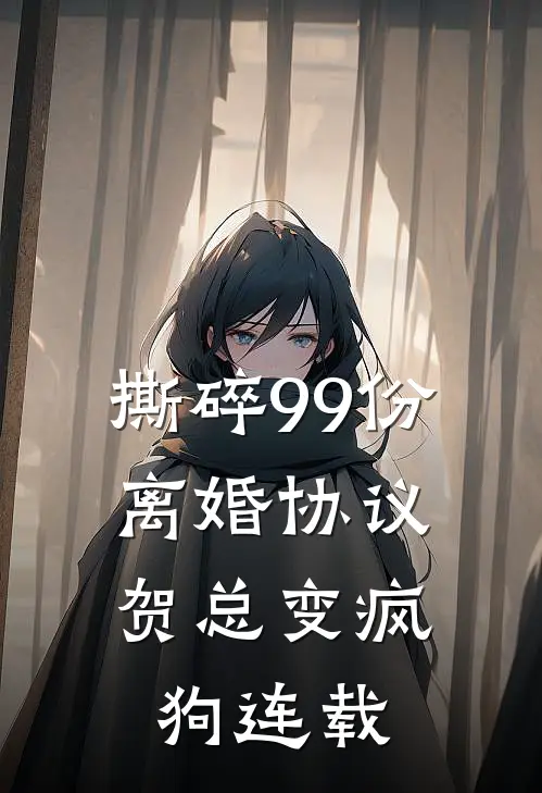 撕碎99份离婚协议，贺总变疯狗连载