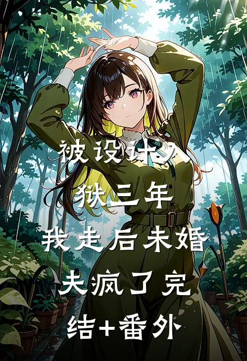 被设计入狱三年，我走后未婚夫疯了完结+番外