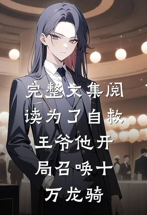 完整文集阅读为了自救，王爷他开局召唤十万龙骑