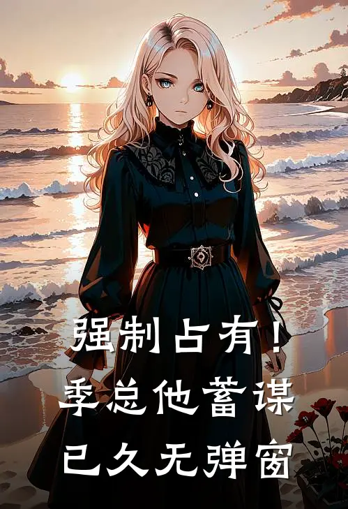 强制占有！季总他蓄谋已久无弹窗