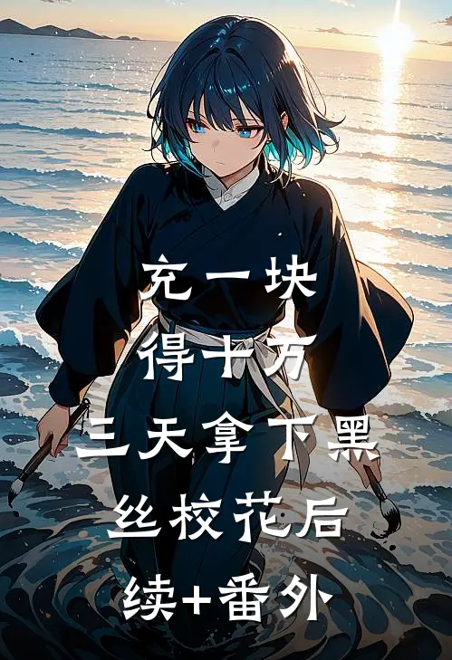 充一块得十万，三天拿下黑丝校花后续+番外