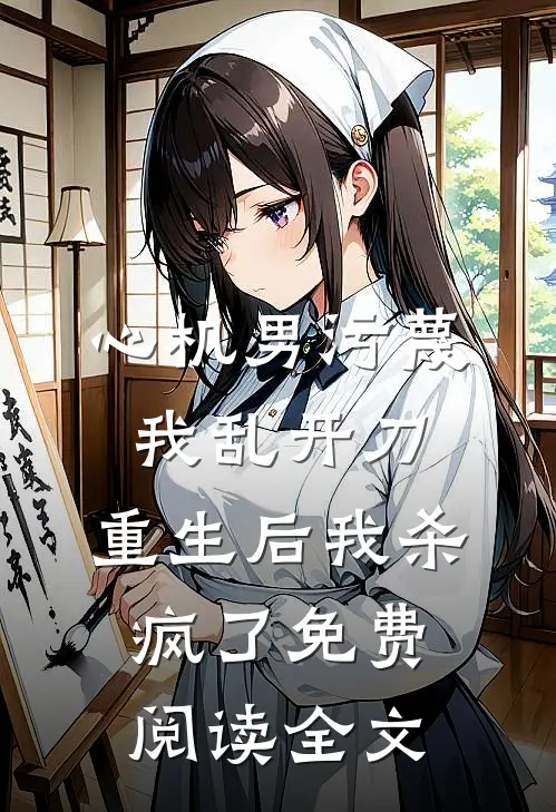 心机男污蔑我乱开刀，重生后我杀疯了免费阅读全文