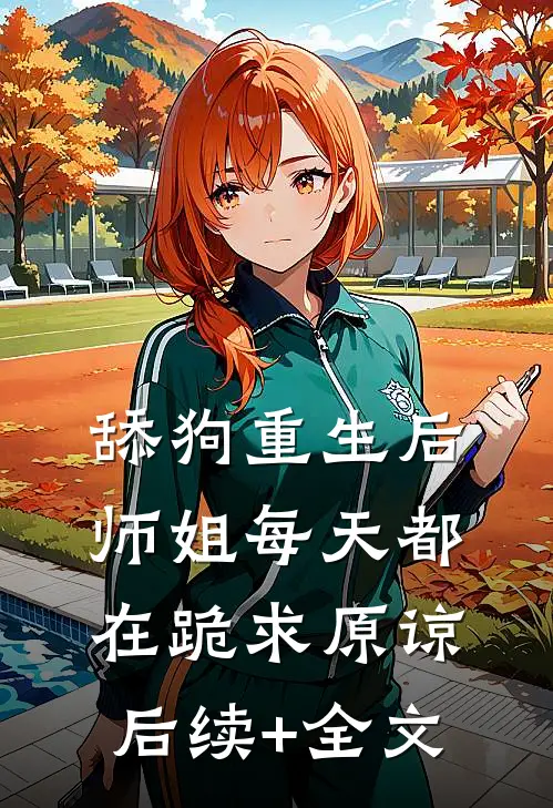 舔狗重生后，师姐每天都在跪求原谅后续+全文