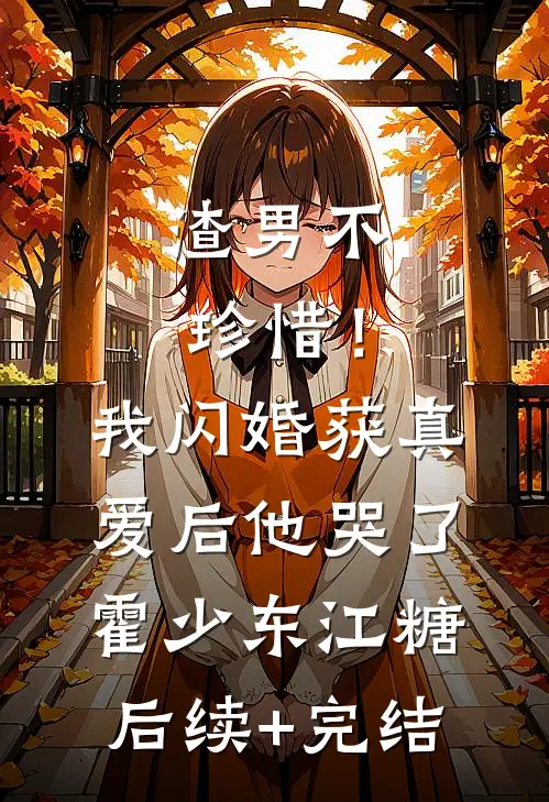 渣男不珍惜！我闪婚获真爱后他哭了霍少东江糖后续+完结