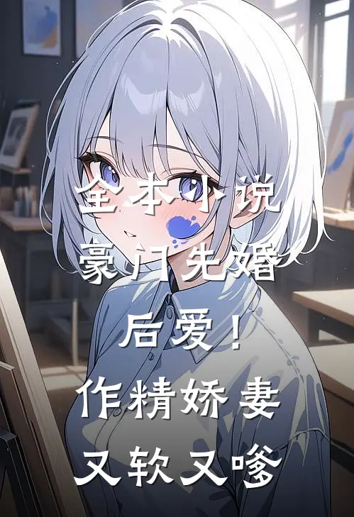 全本小说豪门先婚后爱！作精娇妻又软又嗲