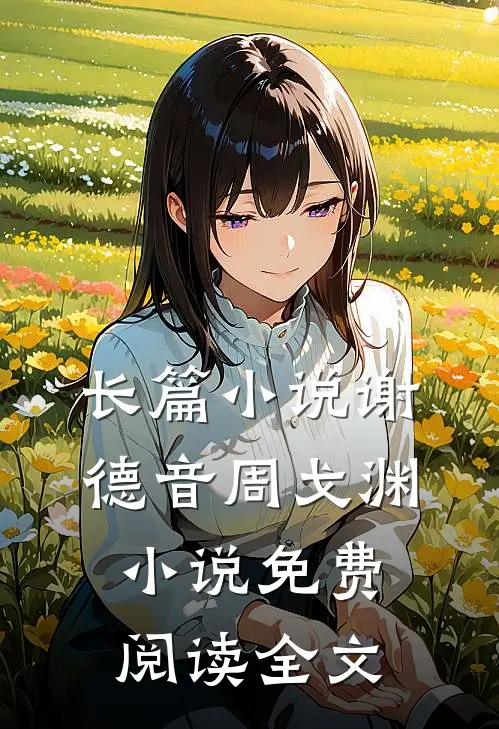 长篇小说谢德音周戈渊小说免费阅读全文