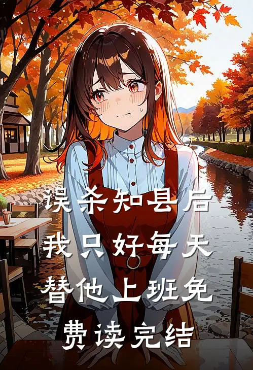 误杀知县后，我只好每天替他上班免费读完结