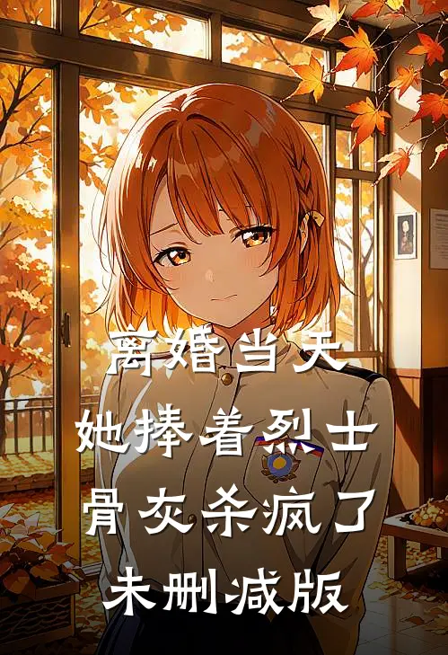 离婚当天，她捧着烈士骨灰杀疯了未删减版