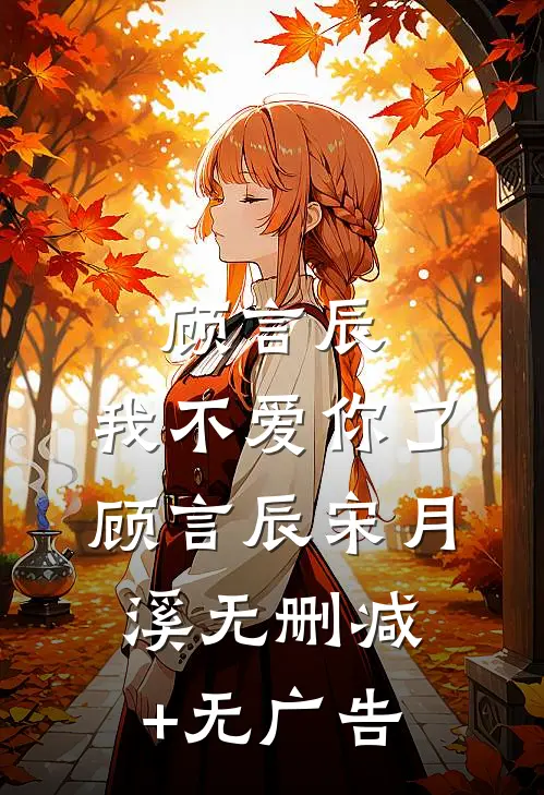 顾言辰，我不爱你了顾言辰宋月溪无删减+无广告
