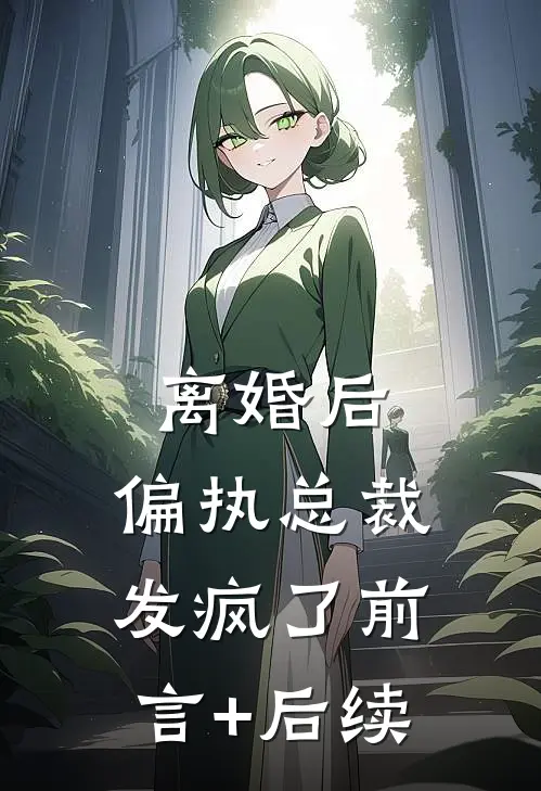 离婚后，偏执总裁发疯了前言+后续
