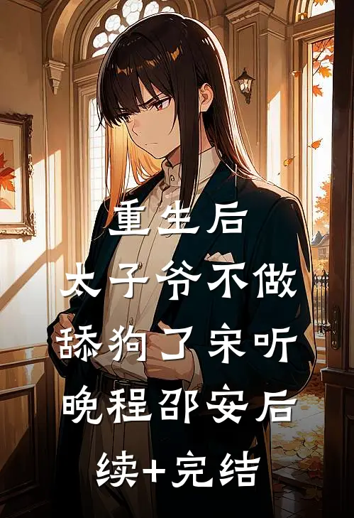 重生后，太子爷不做舔狗了宋听晚程邵安后续+完结