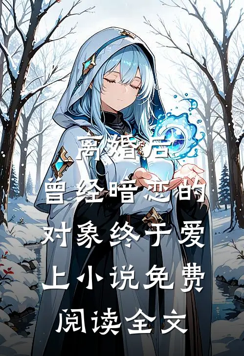离婚后，曾经暗恋的对象终于爱上小说免费阅读全文