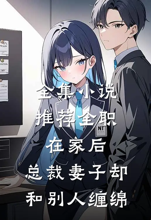 全集小说推荐全职在家后，总裁妻子却和别人缠绵