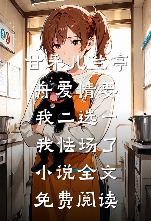 甘采儿兰亭舟爱情要我二选一，我怯场了小说全文免费阅读
