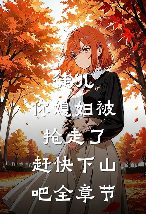 徒儿,你媳妇被抢走了,赶快下山吧全章节免费阅读