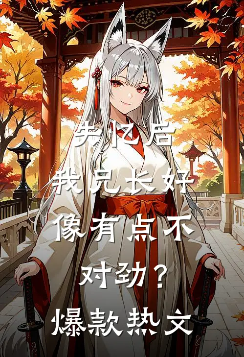 失忆后，我兄长好像有点不对劲？爆款热文