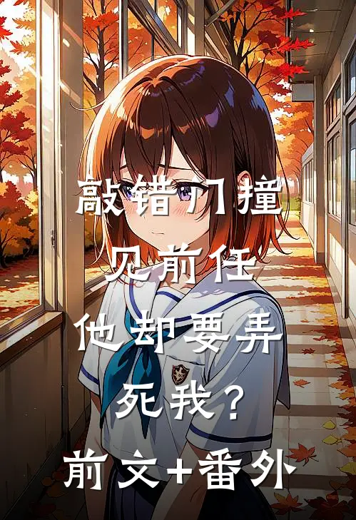 敲错门撞见前任，他却要弄死我？前文+番外