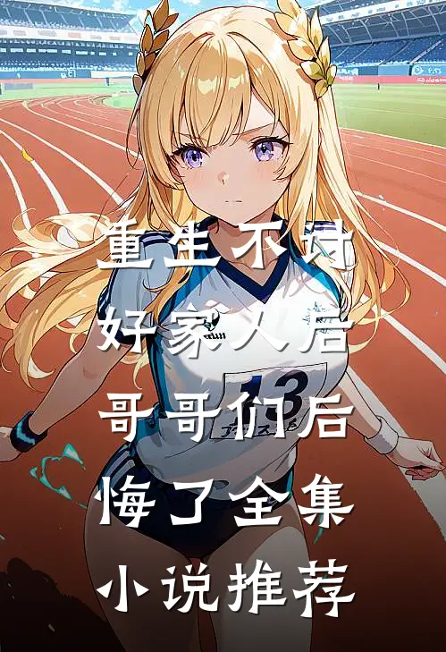 重生不讨好家人后,哥哥们后悔了全集推荐一下