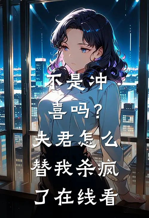 不是冲喜吗？夫君怎么替我杀疯了在线看