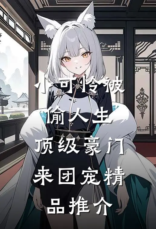 小可怜被偷人生，顶级豪门来团宠精品推介
