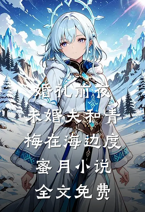 婚礼前夜，未婚夫和青梅在海边度蜜月小说全文免费