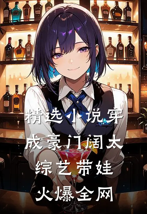 精选小说穿成豪门阔太，综艺带娃火爆全网