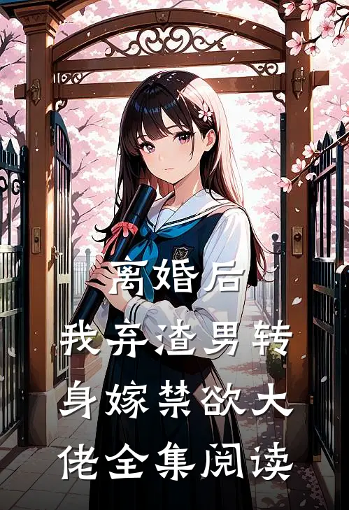 离婚后，我弃渣男转身嫁禁欲大佬全集阅读