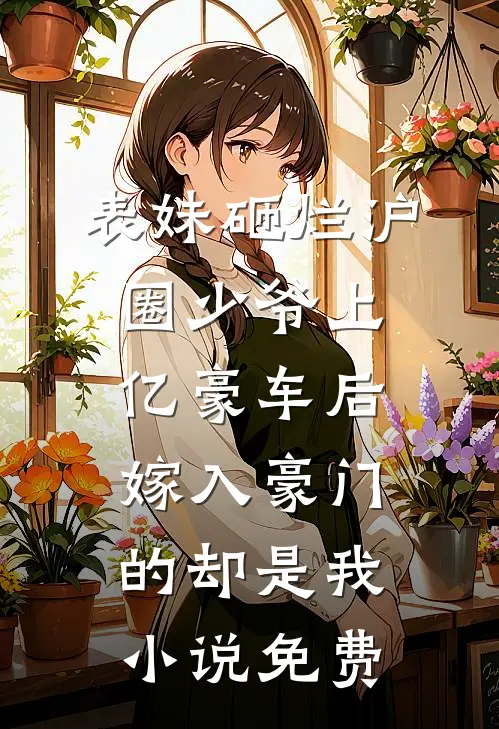 表妹砸烂沪圈少爷上亿豪车后，嫁入豪门的却是我小说免费