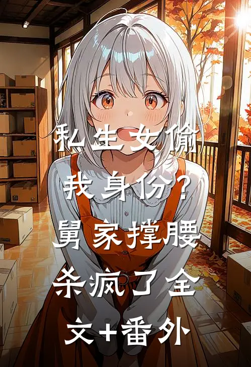 私生女偷我身份？舅家撑腰杀疯了全文+番外