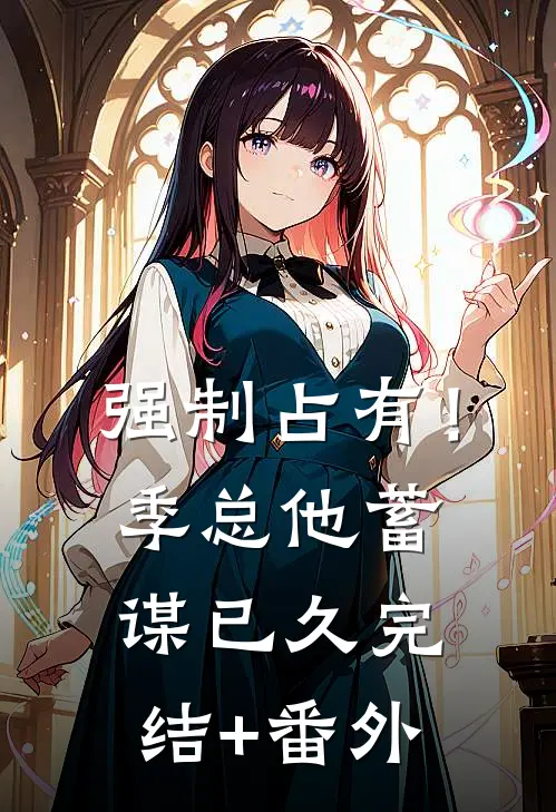 强制占有！季总他蓄谋已久完结+番外