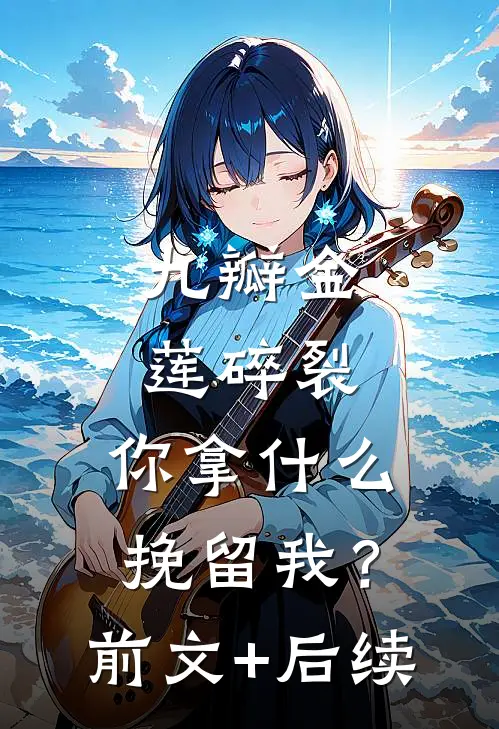 九瓣金莲碎裂，你拿什么挽留我？前文+后续