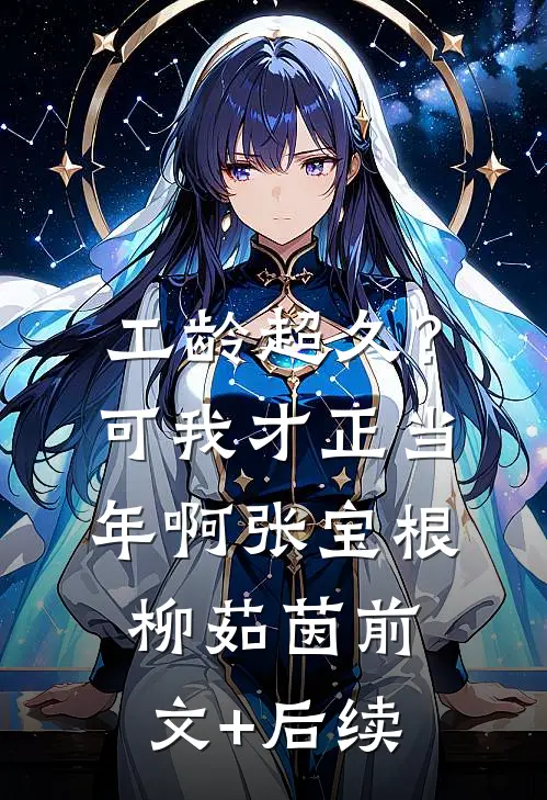 工龄超久？可我才正当年啊张宝根柳茹茵前文+后续