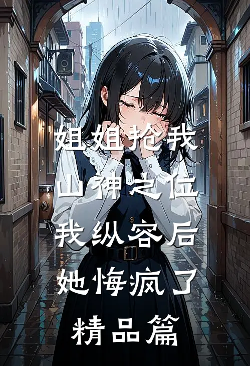 姐姐抢我山神之位，我纵容后她悔疯了精品篇